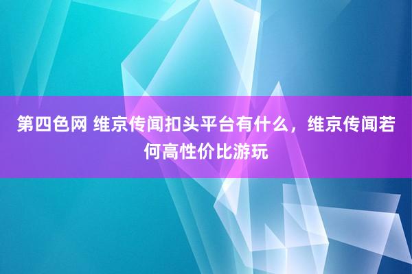第四色网 维京传闻扣头平台有什么，维京传闻若何高性价比游玩