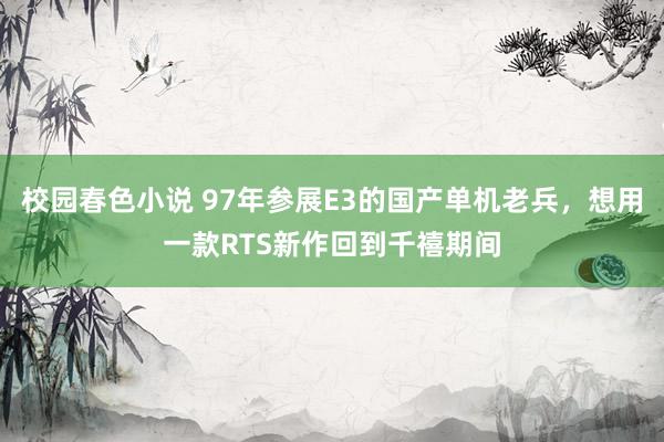 校园春色小说 97年参展E3的国产单机老兵，想用一款RTS新作回到千禧期间