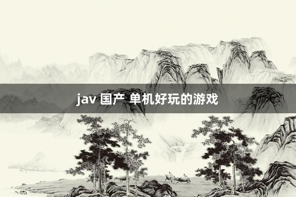 jav 国产 单机好玩的游戏
