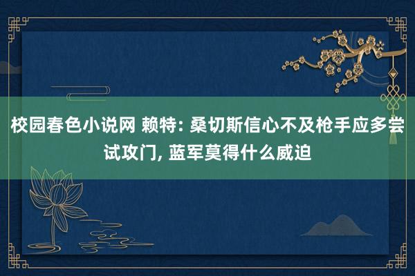 校园春色小说网 赖特: 桑切斯信心不及枪手应多尝试攻门, 蓝军莫得什么威迫