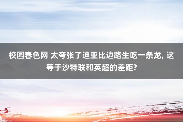 校园春色网 太夸张了迪亚比边路生吃一条龙, 这等于沙特联和英超的差距?