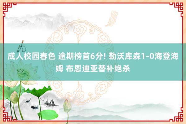 成人校园春色 逾期榜首6分! 勒沃库森1-0海登海姆 布恩迪亚替补绝杀