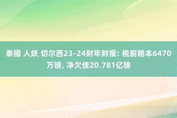 泰國 人妖 切尔西23-24财年财报: 税前赔本6470万镑, 净欠债20.781亿镑