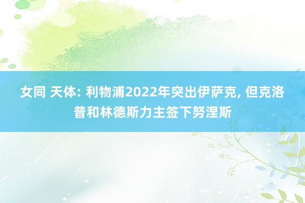 女同 天体: 利物浦2022年突出伊萨克, 但克洛普和林德斯力主签下努涅斯