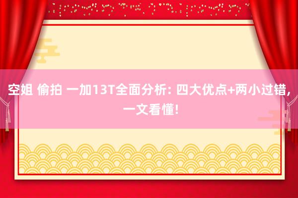 空姐 偷拍 一加13T全面分析: 四大优点+两小过错, 一文看懂!