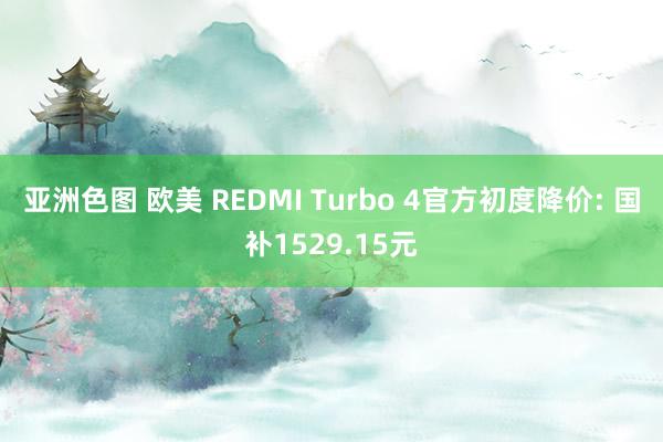 亚洲色图 欧美 REDMI Turbo 4官方初度降价: 国补1529.15元