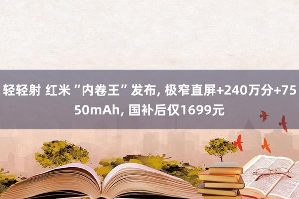 轻轻射 红米“内卷王”发布, 极窄直屏+240万分+7550mAh, 国补后仅1699元